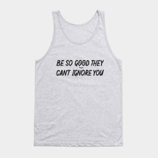 Be so good they can't ignore you Tank Top